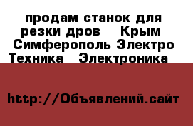 продам станок для резки дров  - Крым, Симферополь Электро-Техника » Электроника   